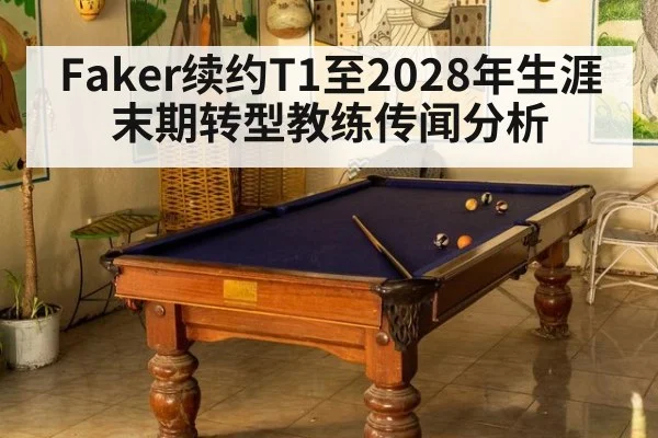 Faker续约T1至2028年生涯末期转型教练传闻分析