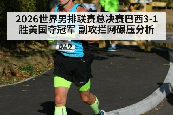 2026世界男排联赛总决赛巴西3-1胜美国夺冠军 副攻拦网碾压分析