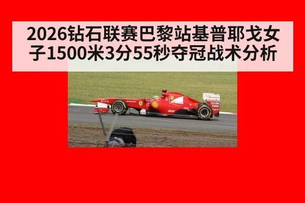 2026钻石联赛巴黎站基普耶戈女子1500米3分55秒夺冠战术分析