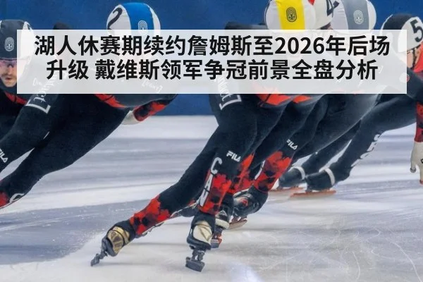 湖人休赛期续约詹姆斯至2026年后场升级 戴维斯领军争冠前景全盘分析