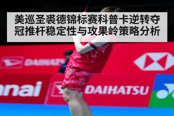 美巡圣裘德锦标赛科普卡逆转夺冠推杆稳定性与攻果岭策略分析