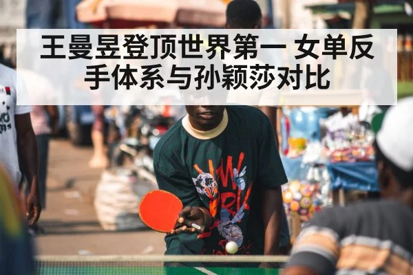 王曼昱登顶世界第一 女单反手体系与孙颖莎对比