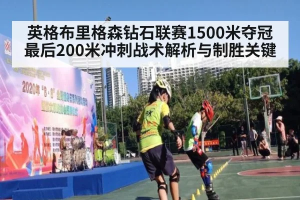 英格布里格森钻石联赛1500米夺冠最后200米冲刺战术解析与制胜关键