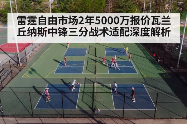 雷霆自由市场2年5000万报价瓦兰丘纳斯中锋三分战术适配深度解析